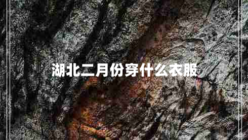 湖北二月份穿什么衣服 湖北二月份穿什么衣服