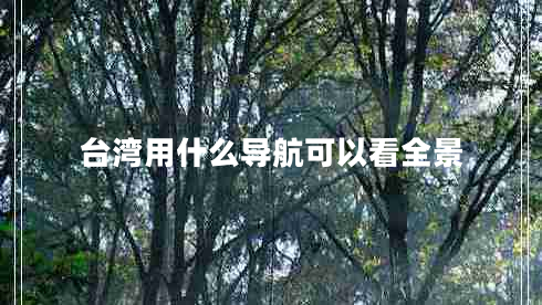 臺灣用什么導(dǎo)航可以看全景