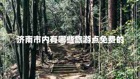 濟(jì)南市內(nèi)有哪些旅游點(diǎn)免費(fèi)的 濟(jì)南市內(nèi)有哪些旅游點(diǎn)免費(fèi)的