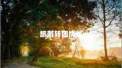 旅游轉(zhuǎn)團(tuán)協(xié)議 旅游轉(zhuǎn)團(tuán)協(xié)議