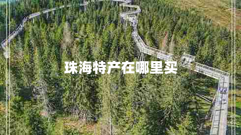 珠海特產在哪里買 珠海特產在哪里買