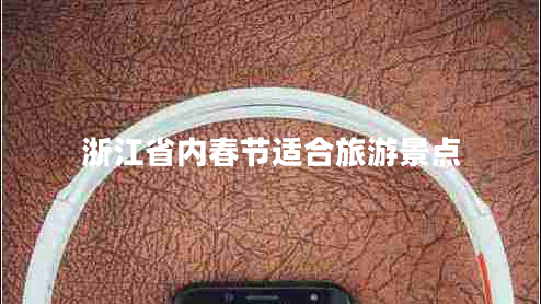 浙江省內(nèi)春節(jié)適合旅游景點 浙江省內(nèi)春節(jié)適合旅游景點