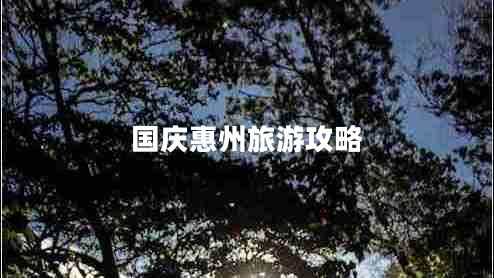 國(guó)慶惠州旅游攻略 國(guó)慶惠州旅游攻略