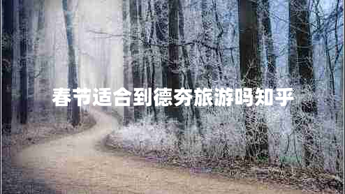 春節(jié)適合到德夯旅游嗎知乎 春節(jié)適合到德夯旅游嗎知乎