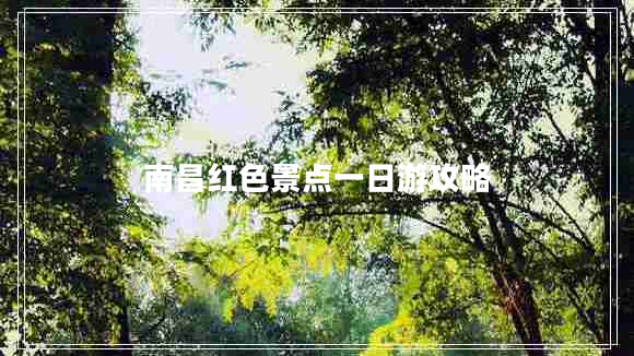 南昌紅色景點(diǎn)一日游攻略 南昌紅色景點(diǎn)一日游攻略