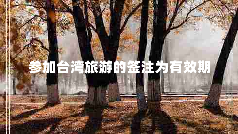參加臺灣旅游的簽注為有效期 參加臺灣旅游的簽注為有效期