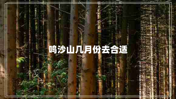 鳴沙山幾月份去合適 鳴沙山幾月份去合適