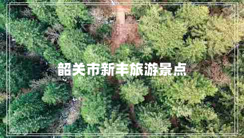 韶關(guān)市新豐旅游景點