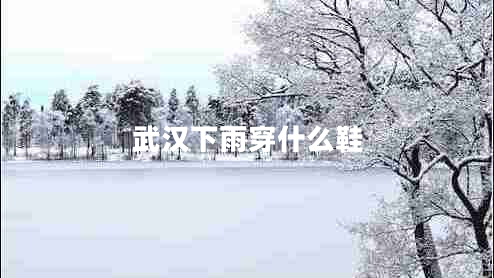 武漢下雨穿什么鞋 武漢下雨穿什么鞋