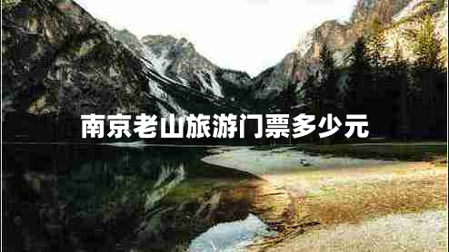 南京老山旅游門票多少元 南京老山旅游門票多少元