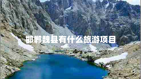 邯鄲魏縣有什么旅游項目 邯鄲魏縣有什么旅游項目