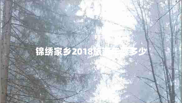 錦繡家鄉(xiāng)2018旅游年票多少 錦繡家鄉(xiāng)2018旅游年票多少
