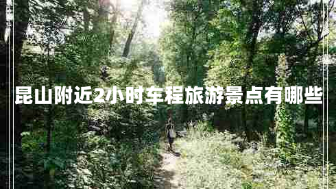 昆山附近2小時(shí)車程旅游景點(diǎn)有哪些