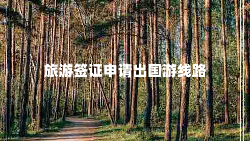 旅游簽證申請(qǐng)出國(guó)游線路 旅游簽證申請(qǐng)出國(guó)游線路