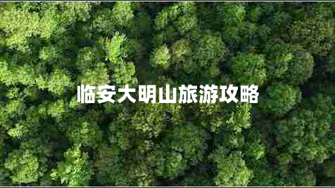 臨安大明山旅游攻略