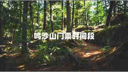 鳴沙山門票時(shí)間段 鳴沙山門票時(shí)間段