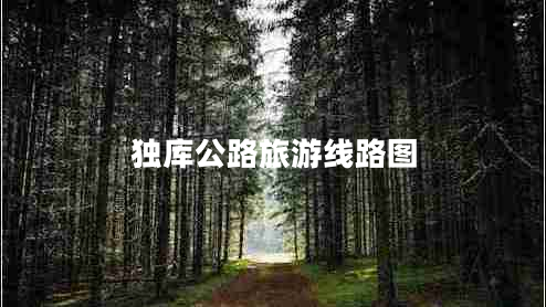 獨(dú)庫(kù)公路旅游線(xiàn)路圖