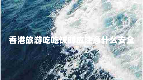 香港旅游吃吃飯時應(yīng)注意什么安全