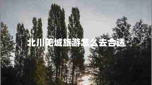 北川羌城旅游怎么去合適