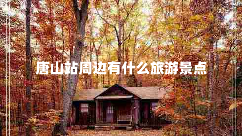 唐山站周邊有什么旅游景點(diǎn)