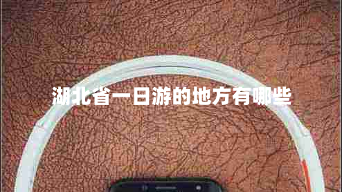 湖北省一日游的地方有哪些
