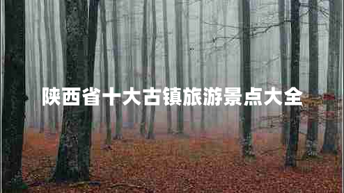 陜西省十大古鎮(zhèn)旅游景點大全