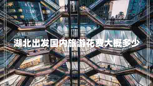 湖北出發(fā)國內(nèi)旅游花費大概多少