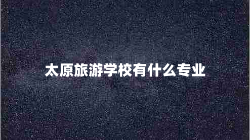 太原旅游學(xué)校有什么專業(yè) 太原旅游學(xué)校有什么專業(yè)