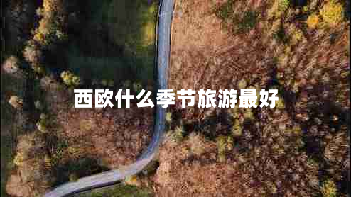 西歐什么季節(jié)旅游最好 西歐什么季節(jié)旅游最好