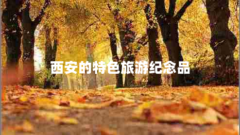 西安的特色旅游紀(jì)念品 西安的特色旅游紀(jì)念品
