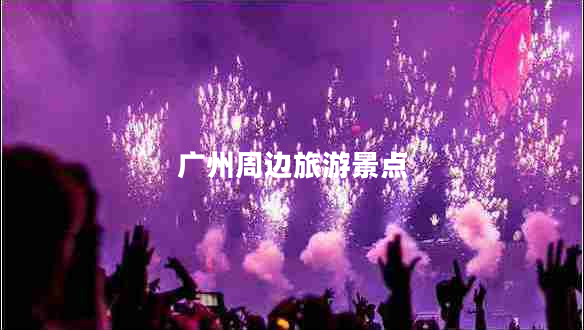 廣州周邊旅游景點 廣州周邊旅游景點