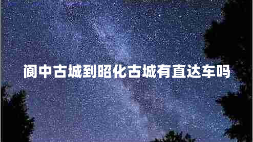 閬中古城到昭化古城有直達(dá)車嗎