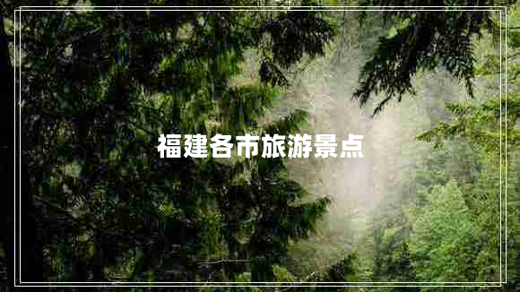 福建各市旅游景點(diǎn) 福建各市旅游景點(diǎn)