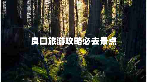 良口旅游攻略必去景點(diǎn) 良口旅游攻略必去景點(diǎn)