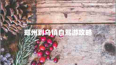 鄭州到烏鎮(zhèn)自駕游攻略 鄭州到烏鎮(zhèn)自駕游攻略