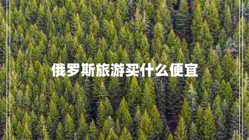 俄羅斯旅游買什么便宜