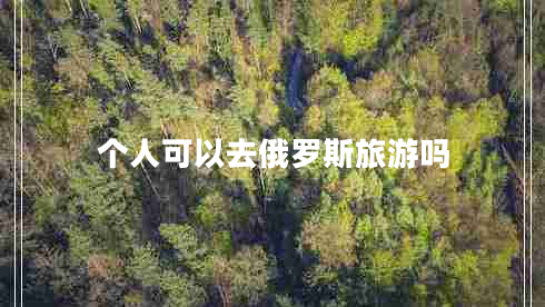 個人可以去俄羅斯旅游嗎