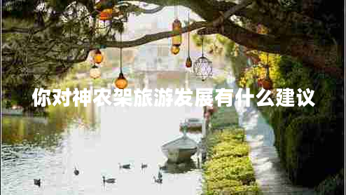 你對神農(nóng)架旅游發(fā)展有什么建議