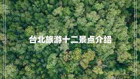 臺(tái)北旅游十二景點(diǎn)介紹