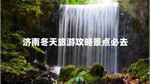 濟(jì)南冬天旅游攻略景點(diǎn)必去