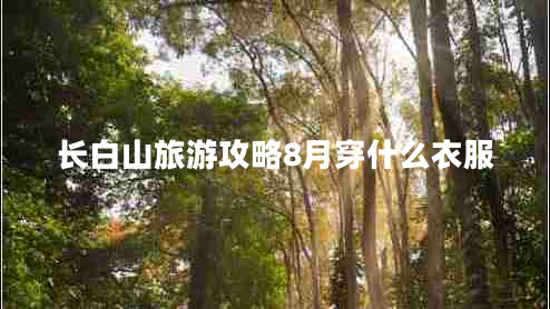長白山旅游攻略8月穿什么衣服