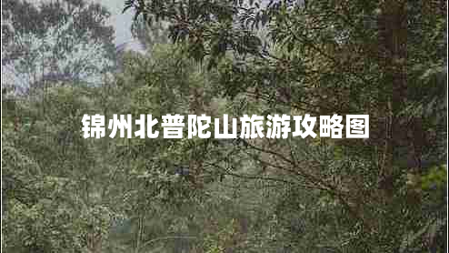 錦州北普陀山旅游攻略圖 錦州北普陀山旅游攻略圖