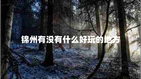 錦州有沒有什么好玩的地方