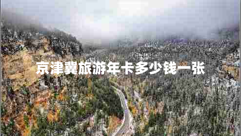 京津冀旅游年卡多少錢一張 京津冀旅游年卡多少錢一張