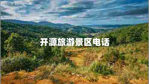 開源旅游景區(qū)電話 開源旅游景區(qū)電話