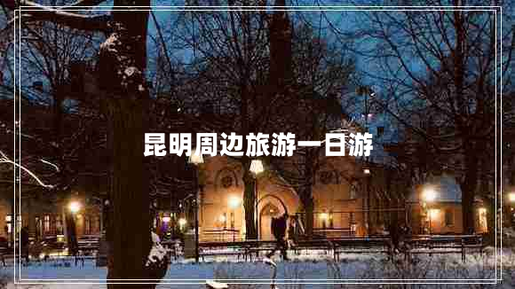 昆明周邊旅游一日游 昆明周邊旅游一日游