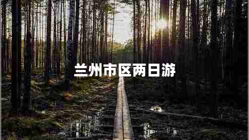 蘭州市區(qū)兩日游