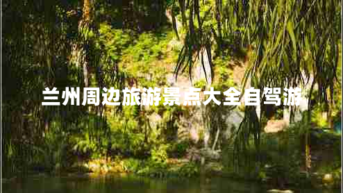 蘭州周邊旅游景點(diǎn)大全自駕游