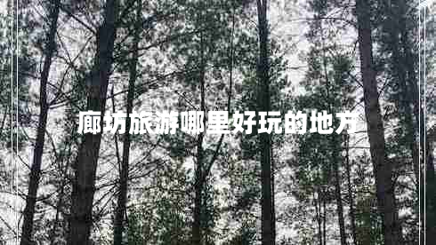 廊坊旅游哪里好玩的地方 廊坊旅游哪里好玩的地方