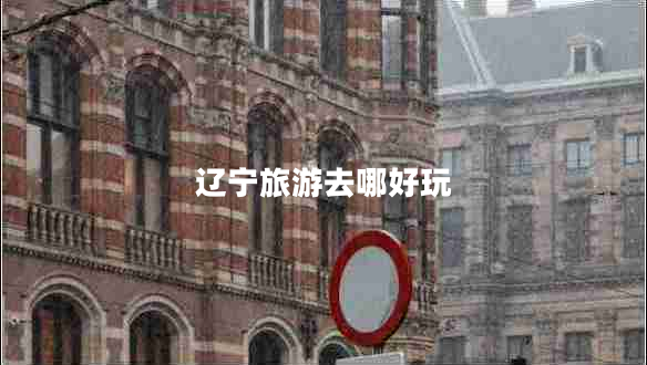 遼寧旅游去哪好玩 遼寧旅游去哪好玩